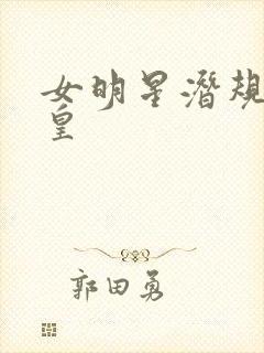 女明星潜规则之皇
