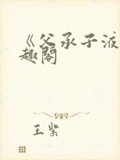 《父承子液》笔趣阁