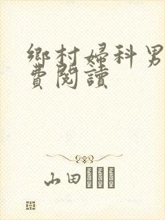 乡村妇科男医免费阅读