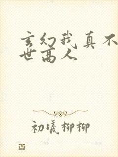 玄幻我真不是盖世高人