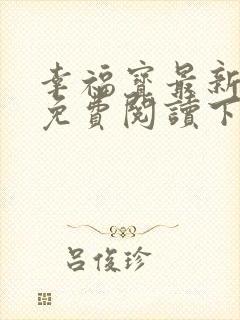 幸福宝最新章节免费阅读下载小说