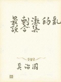 最刺激的乱岳小说合集