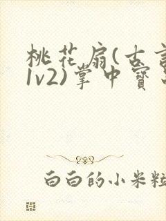 桃花扇(古言,1v2)掌中宝串串