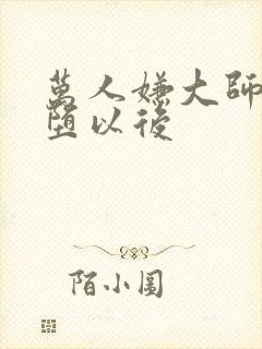 万人嫌大师兄雌堕以后