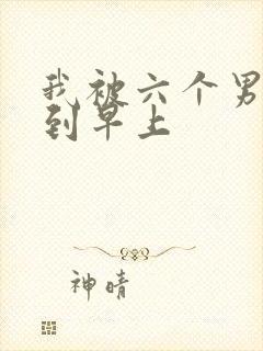 我被六个男人躁到早上