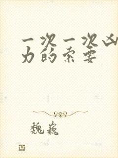 一次一次凶猛有力的索要