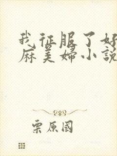 我征服了好友麻麻美妇小说