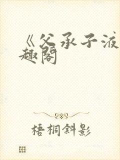 《父承子液》笔趣阁