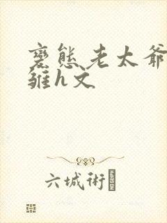 变态老太爷调教雏h文