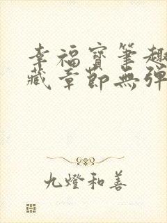 幸福宝笔趣阁隐藏章节无弹窗