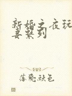 新婚之夜玩弄人妻系列