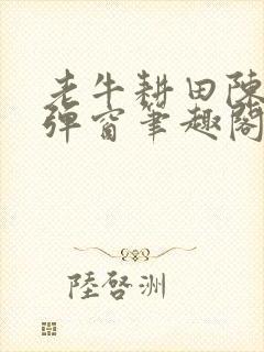 老牛耕田陈雪无弹窗笔趣阁