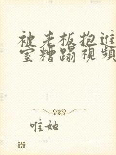 被老板抱进办公室糟蹋视频