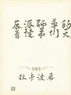 反派师尊的我带着徒弟们天下无敌