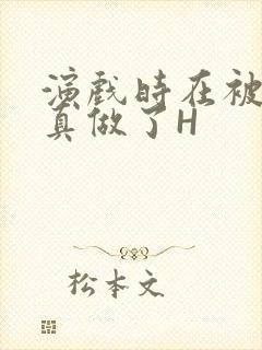 演戏时在被子里真做了H