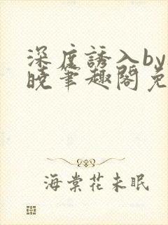 深度诱入by欲晓笔趣阁免费阅读小说