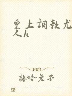 皇上调教尤物美人h