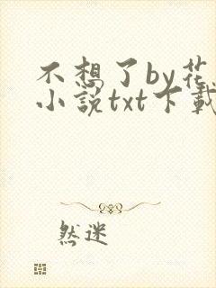 不想了by花卷小说txt下载