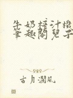 牛奶榨汁机po笔趣阁儿子牌榨汁机