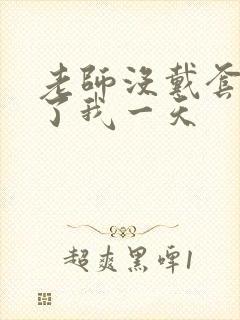 老师没戴套子c了我一天