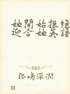 她开始拒绝慢迎迎合她英语