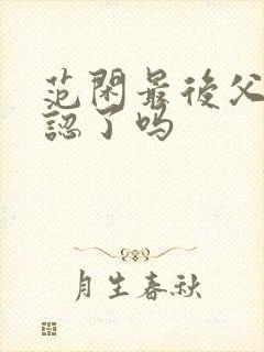 范闲最后父子相认了吗