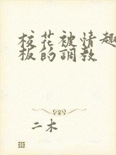 校花被情趣店老板的调教