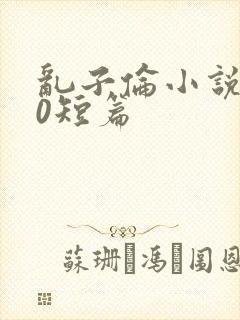 乱子伦小说500短篇