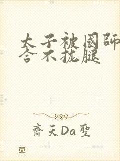 太子被国师c到合不拢腿