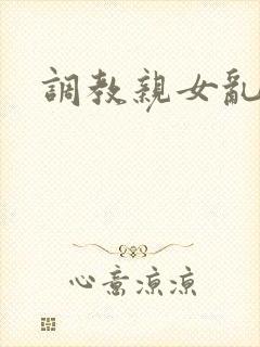 调教亲女乱h文