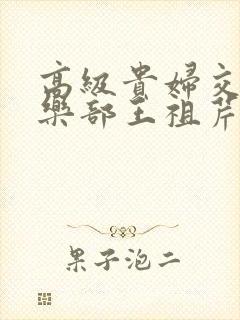 高级贵妇交换俱乐部王祖芹