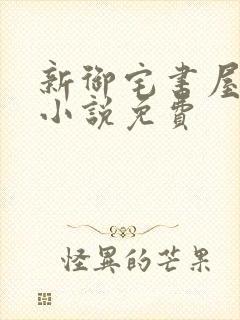 新御宅书屋自由小说免费