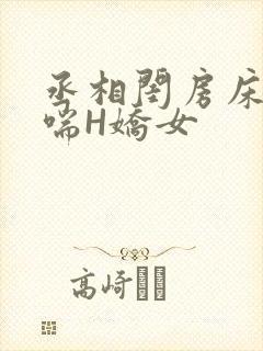 丞相闺房床榻粗喘H娇女