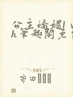 公主娇媚1ⅴ1h笔趣阁免费阅读