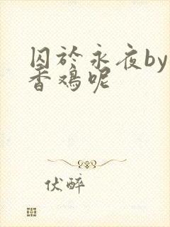 囚于永夜by麦香鸡呢
