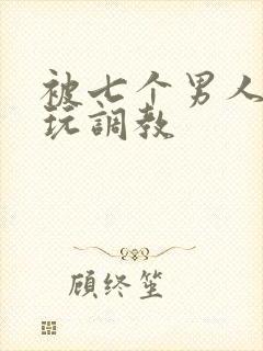 被七个男人绑着玩调教