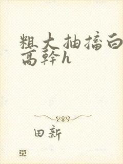 粗大抽搐白浊h高干h