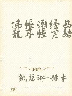 佛帐潮绣凸浮双龙耳帐完结了吗