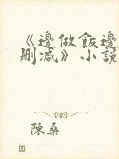 《边做饭边躁无删减》小说