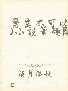 医生不可以(限)小说笔趣阁