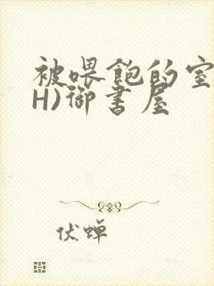 被喂饱的室友(H)御书屋