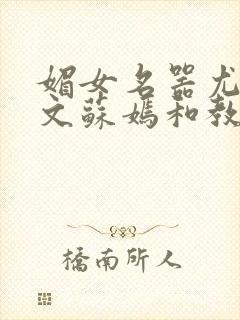 媚女名器尤物h文苏嫣和教官