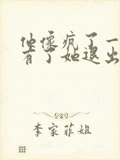 他像疯了一样占有了她退出