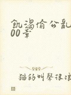 饥渴偷公乱第400章