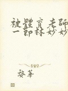 被体育老师c了一节林妙妙