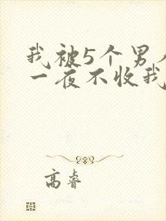 我被5个男人躁一夜不收我怎么办