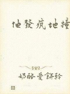 他发疯地撞着他