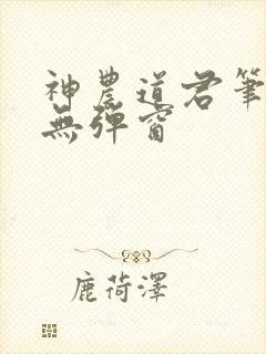 神农道君笔趣阁无弹窗