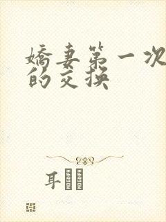 娇妻第一次真实的交换