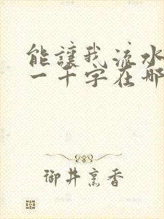 能让我流水水的一千字在哪看